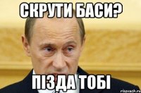 скрути баси? пізда тобі