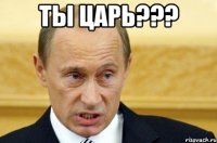 ты царь??? 