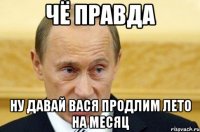 чё правда ну давай вася продлим лето на месяц