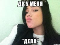 дк у меня "дела"
