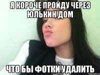 я короче пройду через юлькин дом что бы фотки удалить