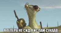  я теперь не сид,я ислам сукаав