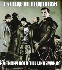 Ты еще не подписан На Типичного Till Lindemann?