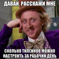 давай, расскажи мне сколько тилгинов можно настроить за рабочий день