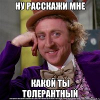 ну расскажи мне какой ты толерантный