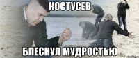 костусев блеснул мудростью