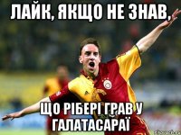 лайк, якщо не знав, що рібері грав у галатасараї