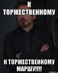 к торжественному к торжественному маршу!!!