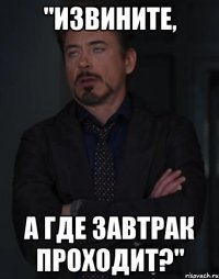 "извините, а где завтрак проходит?"