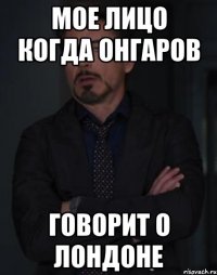 мое лицо когда онгаров говорит о лондоне