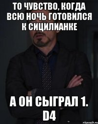 то чувство, когда всю ночь готовился к сицилианке а он сыграл 1. d4