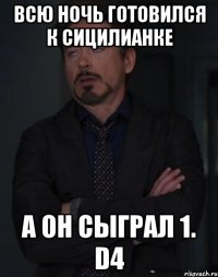 всю ночь готовился к сицилианке а он сыграл 1. d4