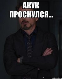 акук проснулся... 