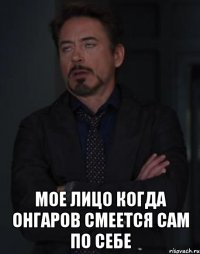  мое лицо когда онгаров смеется сам по себе
