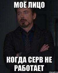 моё лицо когда серв не работает