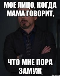 мое лицо, когда мама говорит, что мне пора замуж