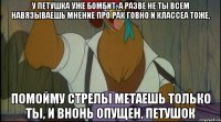 у петушка уже бомбит, а разве не ты всем навязываешь мнение про рак говно и классеа тоже, помойму стрелы метаешь только ты, и внонь опущен, петушок