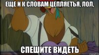 еще и к словам цепляетья, лол, спешите видеть