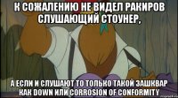 к сожалению не видел ракиров слушающий стоунер, а если и слушают то только такой зашквар как down или corrosion of conformity