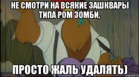 не смотри на всякие зашквары типа ром зомби, просто жаль удалять)