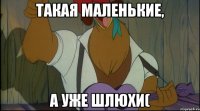 такая маленькие, а уже шлюхи(
