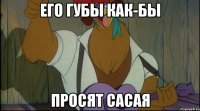 его губы как-бы просят сасая