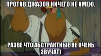 против джазов ничего не имею, разве что абстрактные не очень звучат)