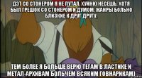 дэт со стонером я не путал, хуйню несешь, хотя был грешок со стонером и думом, жанры больно близкие к друг другу, тем более я больше верю тегам в ластике и метал-архивам больчем всяким говнарикам)