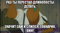 раз ты перестал длинопосты делать, значит сам и слился, говнарик, вин!
