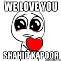 we love you shahid kapoor