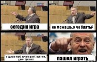 сегодня игра не можешь, и че блять? у одного клуб, начало дня Строителя, денег сука нет пашел играть