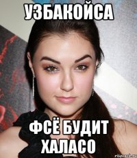 узбакойса фсё будит халасо