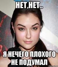 нет,нет.. я нечего плохого не подумал