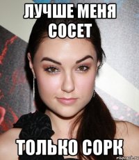 лучше меня сосет только сорк