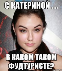 с катериной..... в каком таком фудтуристе?