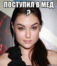 поступил в мед ? 