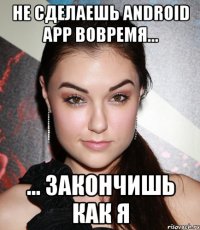 не сделаешь android app вовремя... ... закончишь как я