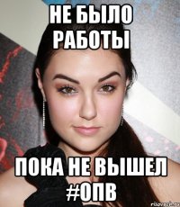 не было работы пока не вышел #опв