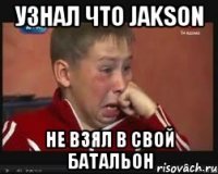 узнал что jakson не взял в свой батальон