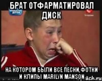 брат отфарматировал диск на котором были все песни,фотки и клипы marilyn manson