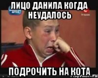 лицо данила когда неудалось подрочить на кота