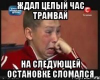 ждал целый час трамвай на следующей остановке сломался