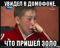 увидел в домофоне, что пришел золо