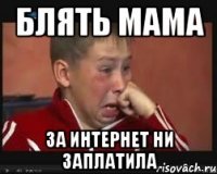 блять мама за интернет ни заплатила