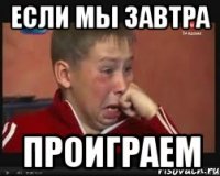 если мы завтра проиграем