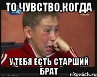 то чувство,когда у тебя есть старший брат