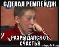 сделал ремпейдж разрыдался от счастья