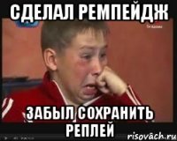 сделал ремпейдж забыл сохранить реплей