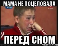 мама не поцеловала перед сном