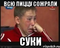 всю пиццу сожрали суки